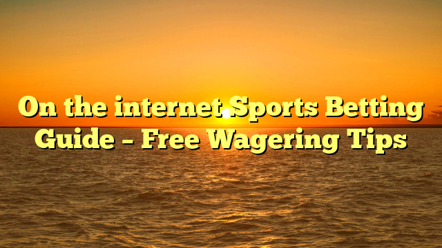 On the internet Sports Betting Guide – Free Wagering Tips