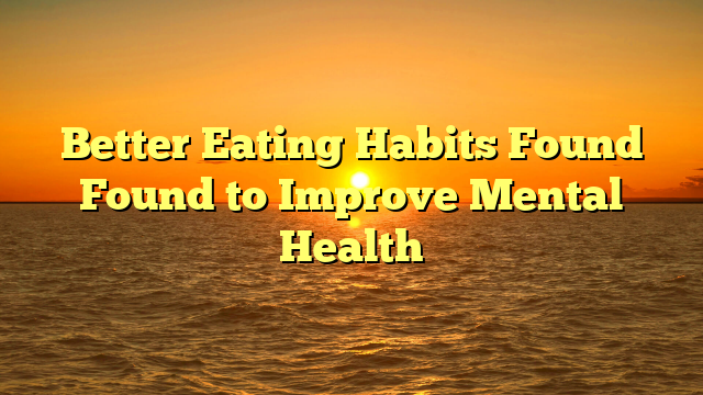 Better Eating Habits Found Found to Improve Mental Health