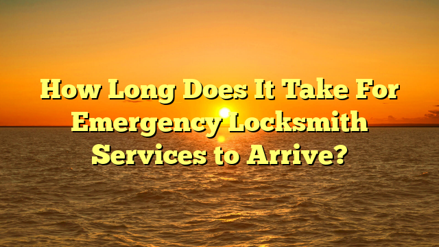 How Long Does It Take For Emergency Locksmith Services to Arrive?