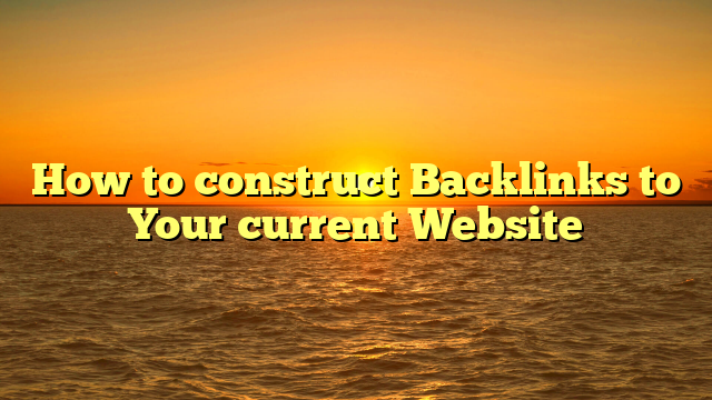 How to construct Backlinks to Your current Website