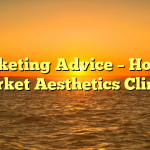 Marketing Advice – How to Market Aesthetics Clinics