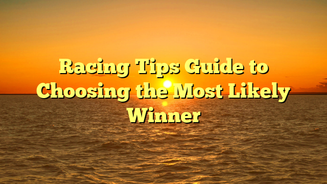 Racing Tips Guide to Choosing the Most Likely Winner