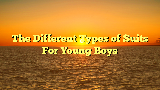 The Different Types of Suits For Young Boys