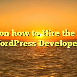 Tips on how to Hire the Ideal WordPress Developers