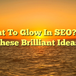 Want To Glow In SEO?  Try These Brilliant Ideas!