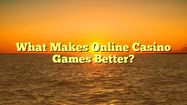 What Makes Online Casino Games Better?